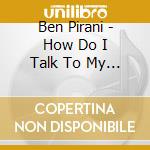 Ben Pirani - How Do I Talk To My Brother cd
