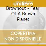Brownout - Fear Of A Brown Planet cd musicale di Brownout