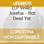 (LP Vinile) Josefus - Not Dead Yet lp vinile di Josefus