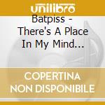 Batpiss - There's A Place In My Mind Where We All Burn Alive cd