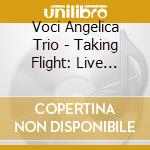 Voci Angelica Trio - Taking Flight: Live From Japan cd musicale di Voci Angelica Trio