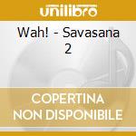 Wah! - Savasana 2 cd