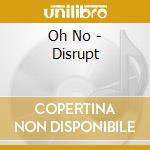 Oh No - Disrupt cd musicale di Oh No