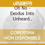 Oh No - Exodus Into Unheard.. cd