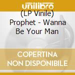 (LP Vinile) Prophet - Wanna Be Your Man lp vinile di Prophet
