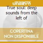 True soul: deep sounds from the left of cd