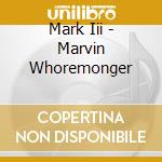 Mark Iii - Marvin Whoremonger cd musicale di Mark Iii