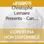Christophe Lemaire Presents - Can T You Hear Me cd musicale di Christophe Lemaire Presents