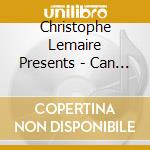 Christophe Lemaire Presents - Can T You Hear Me cd