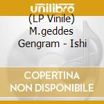 (LP Vinile) M.geddes Gengram - Ishi vinile
