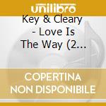 Key & Cleary - Love Is The Way (2 Cd) cd musicale di Key & Cleary