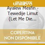 Ayalew Mesfin - Tewedije Limut (Let Me Die Loved) cd musicale