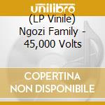 (LP Vinile) Ngozi Family - 45,000 Volts lp vinile