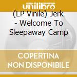 (LP Vinile) Jerk - Welcome To Sleepaway Camp vinile