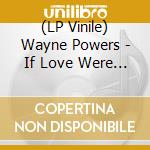 (LP Vinile) Wayne Powers - If Love Were All lp vinile di Wayne Powers