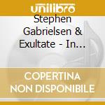 Stephen Gabrielsen & Exultate - In Thee Is Gladness, Vol. 2 cd