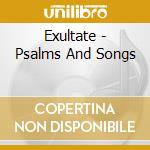 Exultate - Psalms And Songs cd musicale di Exultate