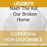 Nash The Kid - Our Broken Home cd