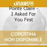 Pointe Claire - I Asked For You First cd