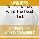 No One Knows What The Dead Think cd musicale