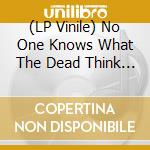 (LP Vinile) No One Knows What The Dead Think - No One Knows What The Dead Think lp vinile