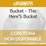 Bucket - This Here'S Bucket cd musicale di Bucket