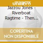Jazzou Jones - Riverboat Ragtime - Then & Now cd