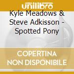 Kyle Meadows & Steve Adkisson - Spotted Pony cd