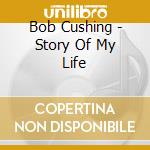 Bob Cushing - Story Of My Life cd