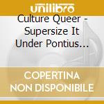 Culture Queer - Supersize It Under Pontius Pilate cd musicale di Culture Queer