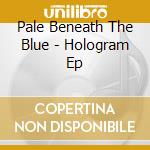 Pale Beneath The Blue - Hologram Ep cd