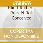Elliott Ruther - Rock-N-Roll Conceived cd musicale di Elliott Ruther