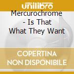 Mercurochrome - Is That What They Want cd