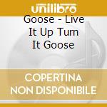 Goose - Live It Up Turn It Goose cd