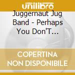 Juggernaut Jug Band - Perhaps You Don'T Recognize Us cd