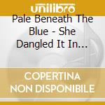 Pale Beneath The Blue - She Dangled It In Front Of Him Just Like A Cat Toy cd