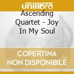 Ascending Quartet - Joy In My Soul cd musicale di Ascending Quartet