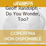 Geoff Randolph - Do You Wonder, Too? cd musicale di Geoff Randolph