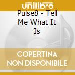 Pulse8 - Tell Me What It Is cd musicale di Pulse8
