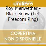 Roy Meriwether - Black Snow (Let Freedom Ring) cd musicale di Roy Meriwether
