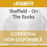 Sheffield - On The Rocks cd musicale di Sheffield