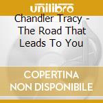 Chandler Tracy - The Road That Leads To You cd musicale di Chandler Tracy