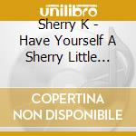 Sherry K - Have Yourself A Sherry Little Christmas cd