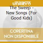 The Sweep - New Songs (For Good Kids) cd musicale di The Sweep