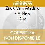 Zack Van Arsdale - A New Day cd musicale di Zack Van Arsdale