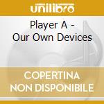 Player A - Our Own Devices cd