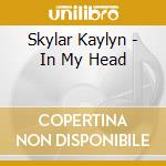 Skylar Kaylyn - In My Head cd musicale di Skylar Kaylyn