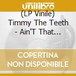 (LP Vinile) Timmy The Teeth - Ain'T That Bad