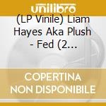(LP Vinile) Liam Hayes Aka Plush - Fed (2 Lp) lp vinile di Liam Hayes Aka Plush