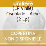 (LP Vinile) Osunlade - Ache (2 Lp) vinile